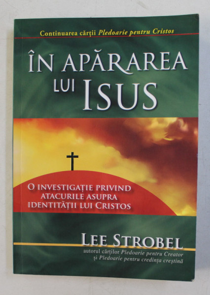 IN APARAREA LUI ISUS  - O INVESTIGATIE PRIVIND ATACURILE ASUPRA IDENTITATII LUI CRISTOS de LEE STROBEL , 2017