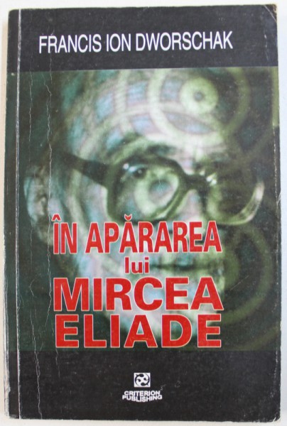 IN APARAREA LUI MIRCEA ELIADE - POLEMICI SI COMENTARII  de FRANCISC ION DWORSCHAK , 2003 , DEDICATIE*