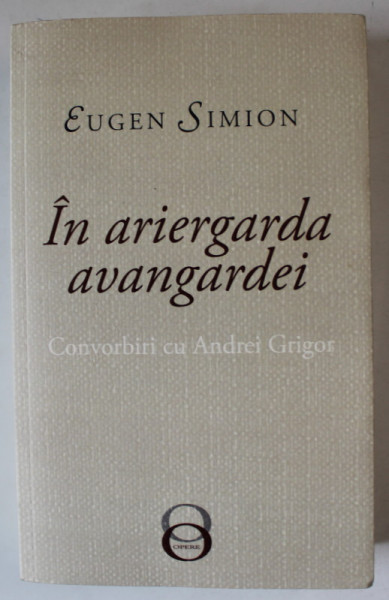 IN ARIERGARDA AVANGARDEI de EUGEN SIMION , convorbiri cu ANDREI GRIGOR , 2019