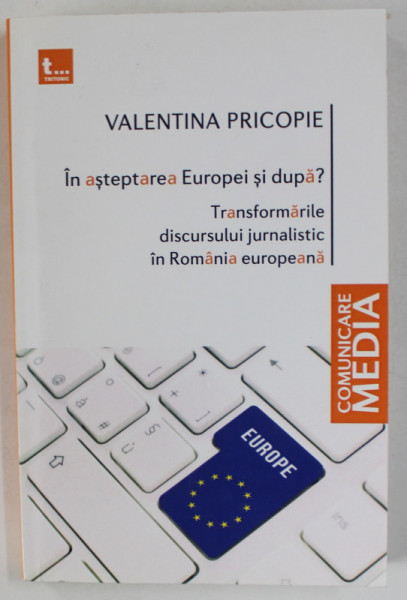 IN ASTEPAREA EUROPEI SI DUPA  ? TRANSFORMARILE DISCURSULUI JURNALISTIC IN ROMANIA EUROPEANA de VALENTINA  PRICOPIE , 2012