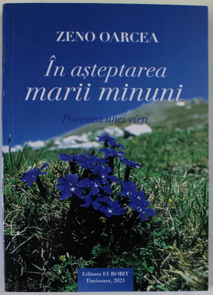 IN ASTEPTAREA MARII MINUNI , POVESTEA UNEI VIETI de ZENO OARCEA , 2021 , EXEMPLAR SEMNAT *