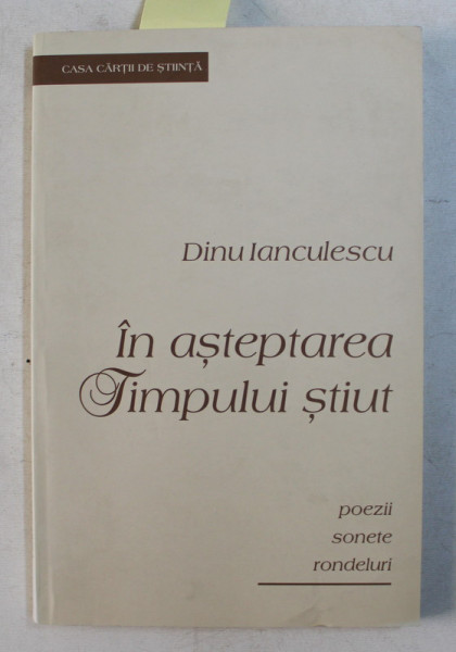 IN ASTEPTAREA TIMPULUI STIUT de DINU IANCULESCU - POEZII , SONETE , RONDELURI , 2009  , DEDICATIE *