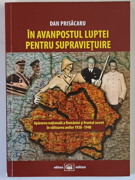 IN AVANPOSTUL LUPTEI PENTRU SUPRAVIETUIRE , APARAREA NATIONALA A ROMANIEI SI FRONTUL SECRET IN VALTOAREA 1938 - 1940 de DAN PRISACARU , 2014 *DEDICATIE