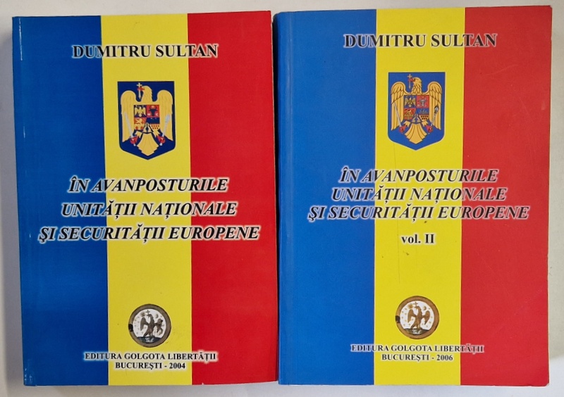 IN AVANPOSTURILE UNITATII NATIONALE SI SECURITATIII EUROPENE , VOLUMELE I - II de DUMITRU SULTAN , 2004 - 2006 *DEDICATIE