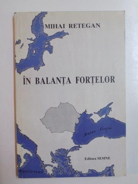 IN BALANTA FORTELOR , ALIANTE MILITARE ROMANESTI INTERBELICE de MIHAI RETEGAN  , 1997