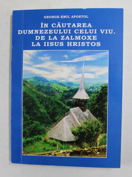 IN CAUTAREA DUMNEZEULUI CELUI VIU . DE LA ZALMOXE LA IISUS HRISTOS de GEORGE - EMIL APOSTOL , 2015, DEDICATIE *