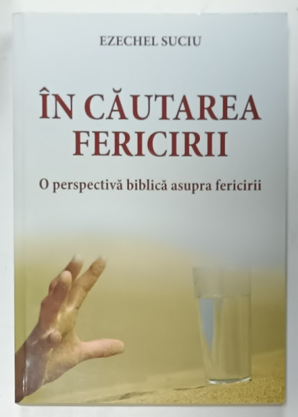 IN CAUTAREA FERICIRII , O PERSPECTIVA BIBLICA ASUPRA FERICIRII de EZECHEL SUCIU , 2016