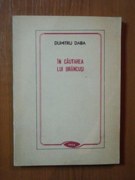 IN CAUTAREA LUI BRANCUSI de DUMITRU DABA , Timisoara 1989