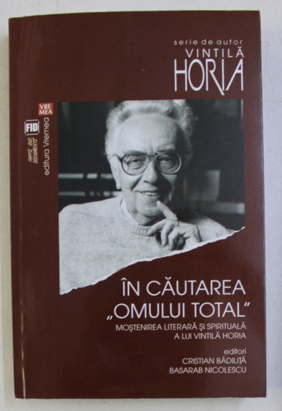 IN CAUTAREA " OMULUI TOTAL" MOSTENIREA LITERARA SI SPIRITUALA A LUI VINTILA HORIA de CRISTIAN BADILITA , BASARAB NICOLESCU , 2016