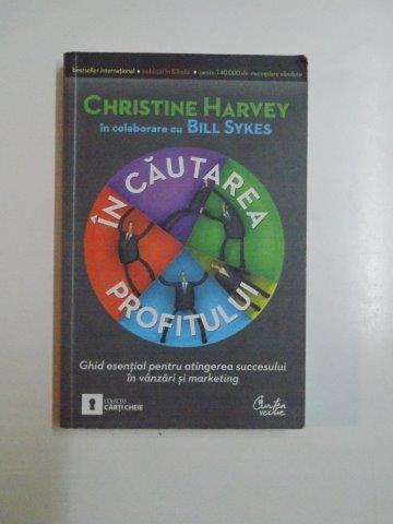 IN CAUTAREA PROFITULUI GHID ESENTIAL PENTRU ATINGEREA SUCCESULUI IN VANZARI SI MARKETING  de CHRISTINE HARVEY 2010