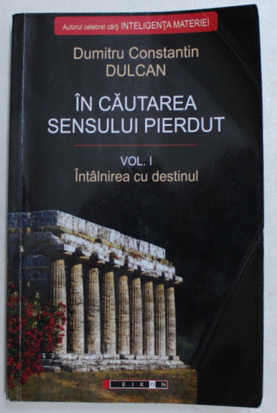 IN CAUTAREA SENSULUI PIERDUT - DUMITRU CONSTANTIN DULCAN  CLUJ-NAPOCA 2008   VOL I - INTALNIREA CU DESTINUL