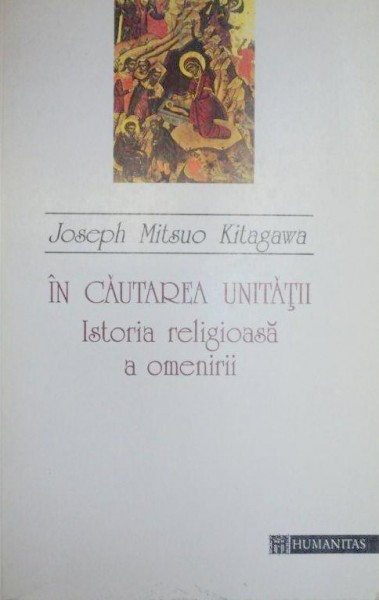 IN CAUTAREA UNITATII ISTORIA RELIGIOASA A OMENIRII 1994-JOSEPH MITSUO KITAGAWA