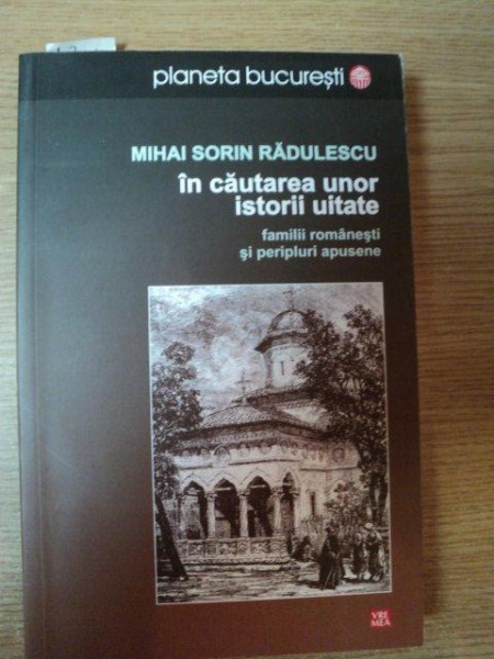 IN CAUTAREA UNOR ISTORII UITATE de MIHAI SORIN RADULESCU , Bucuresti 2011 , PREZINTA SUBLINIERI SI INSEMNARI CU CREIONUL