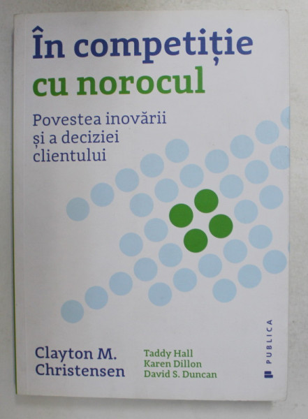 IN COMPETITIE CU NOROCUL - POVESTEA INOVARII SI A DECIZIEI CLIENTULUI de CLAYTON M. CHRISTENSEN , 2017