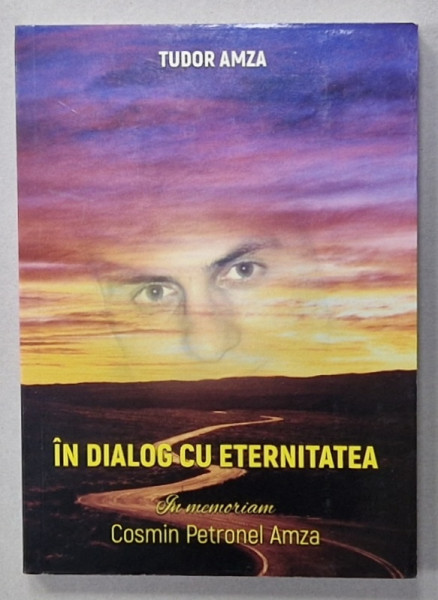 IN DIALOG CU ETERNITATEA , IN MEMORIAM COSMIN PETRONEL AMZA de TUDOR AMZA , 2018 , EXEMPLAR SEMNAT *