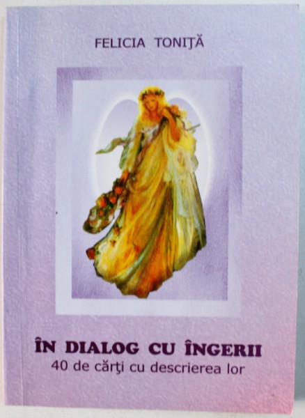 IN DIALOG CU INGERII - 40 DE CARTI CU DESCRIEREA LOR de FELICIA IONITA , 2009