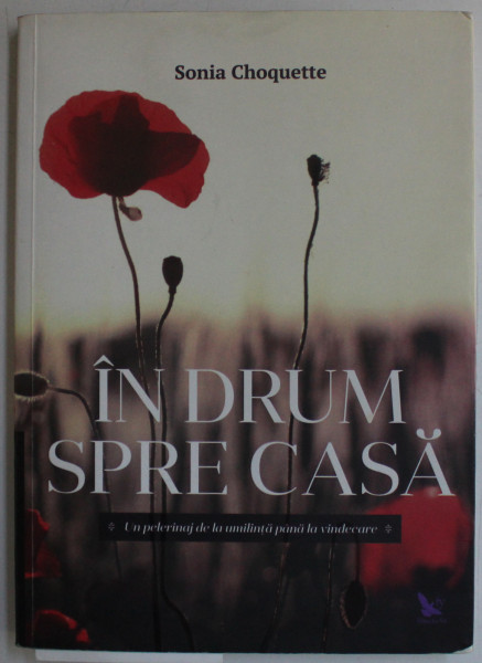 IN DRUM SPRE CASA - UN PELERINAJ DE LA UMILINTA PANA LA VINDECARE de SONIA CHOQUETTE , 2016 * MINIMA UZURA