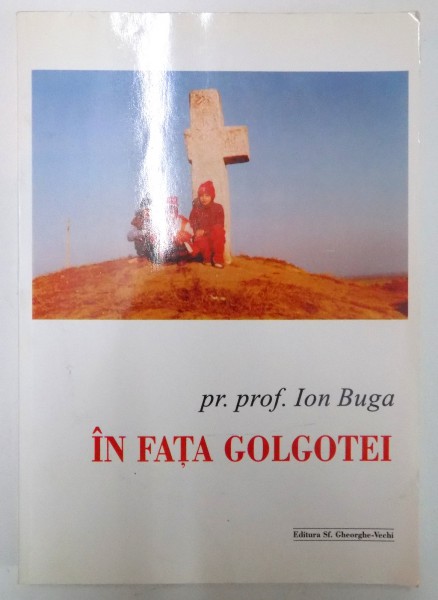 IN FATA GOLGOTEI ( JURNAL ESHATOLOGIC , CAIETE II ) de ION BUGA , EDITIA A II A , 2003