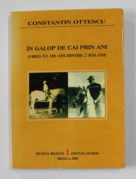 IN GALOP DE CAI PRIN ANI - VREO 60 DE ANI DINTRE 2 BALANI de CONSTANTIN OTTESCU , 2008 , DEDICATIE *