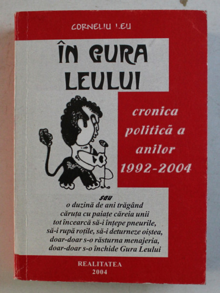 IN GURA LEULUI , CRONICA POLITICA A ANILOR 1992 - 2004 , VOLUMUL I de CORNELIU LEU , 2004 *DEDICATIE