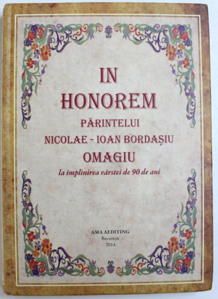 IN HONOREM PARINTELUI  NICOLAE -  IOAN BORDASIU  - OMAGIU LA IMPLINIREA VARSTEI DE 90 DE ANI , volum coordonat de STELIAN GOMBOS si CATALIN NICULESCU , 2014