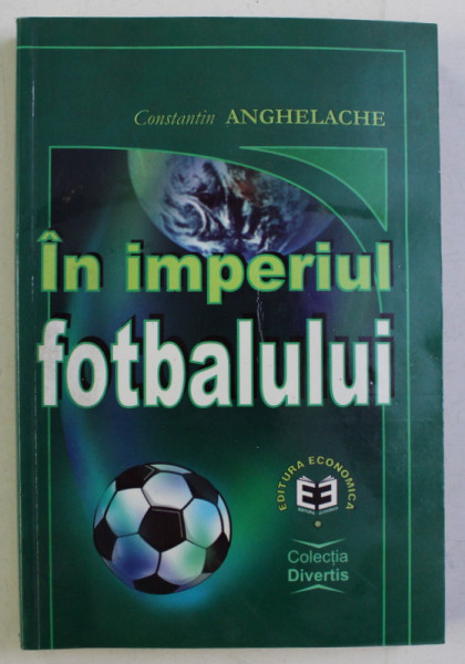 IN IMPERIUL FOTBALULUI de CONST. ANGHELACHE , 2000 DEDICATIE*