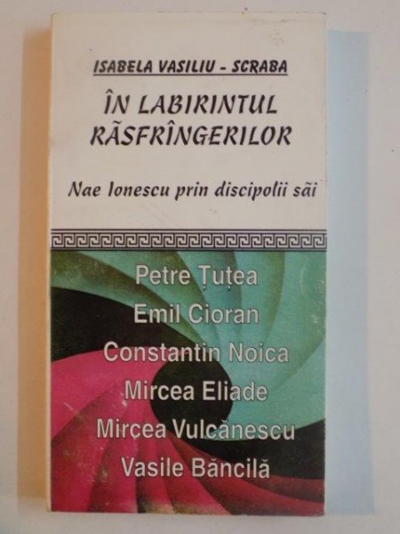 IN LABIRINTUL RASFRANGERILOR . NAE IONESCU PRIN DISCIPOLII SAI : PETRE TUTEA , EMIL CIORAN , CONSTANTIN NOICA , MIRCEA ELIADE , MIRCEA VULCANESCU , VASILE BANCILA ,, 2000 , MINIMA UZURA A COTORULUI