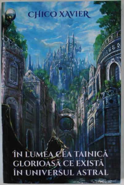 IN LUMEA CEA TAINICA GLORIOASA CE EXISTA IN UNIVERSUL ASTRAL de CHICO XAVIER , de spiritul ANDRE LUIZ , 2018