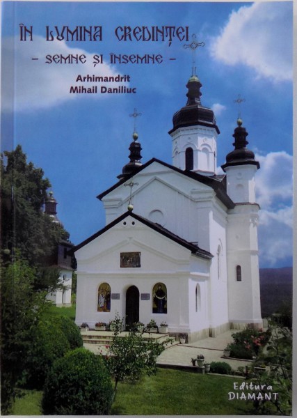IN LUMINA CREDINTEI  - SEMNE SI INSEMNE de ARHIMANDRIT MIHAIL DANILIUC , 2017