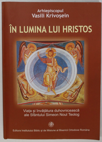 IN LUMINA LUI HRISTOS , VIATA SI INVATATURA DUHOVNICEASCA ALE SFANTULUI SIMEON NOUL TEOLOG de ARHIEPISCOPUL  VASILI KRIVOSEIN , 2005