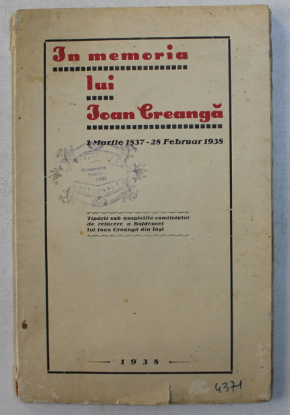 IN MEMORIA LUI ION CREANGA , 1 MARTIE 1837 - 28 FEBRUAR 1938 , TIPARIT SUB AUSPICIILE COMITETULUI DE REFACERE A BOJDEUCEI LUI ION CREANGA DIN IASI de SANDU TELEAJEN , ADRIAN PASCU , 1938