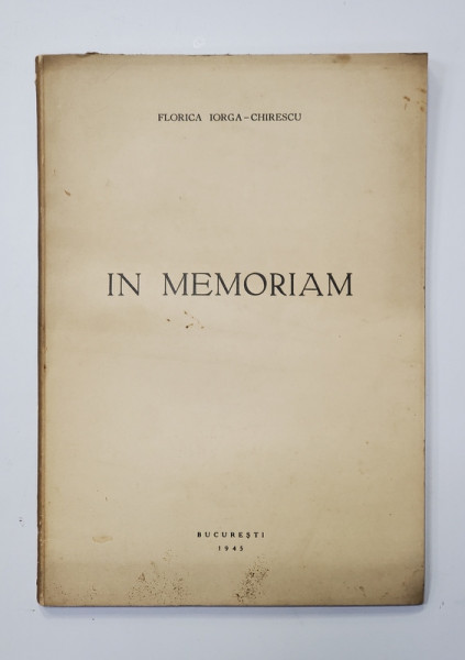 IN MEMORIAM de FLORICA IORGA CHIRESCU - BUCURESTI, 1945 *DEDICATIE