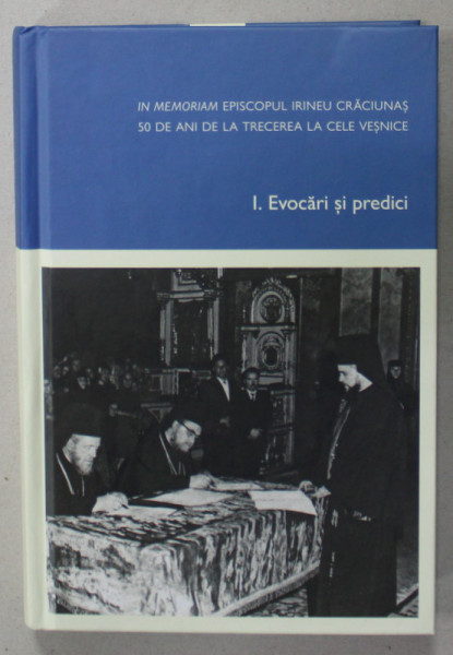 IN MEMORIAM EPISCOPUL IRINEU CRACIUNAS , 50 DE ANI DE LA TRECEREA LA CELE VESNICE , VOLUMUL  I : EVOCARI SI PREDICI , 2023