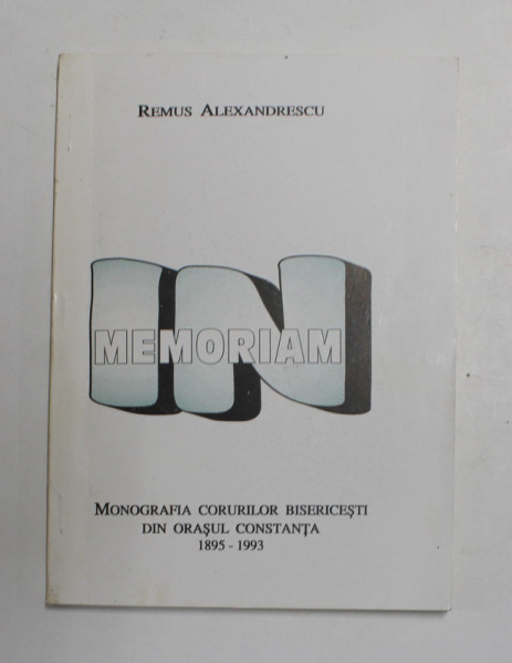 IN MEMORIAM -  MONOGRAFIA  CORURILOR BISERICESTI DIN ORASUL CONSTANTA 1895 - 1993 de REMUS ALEXANDRESCU , 1995 , DEDICATIE *
