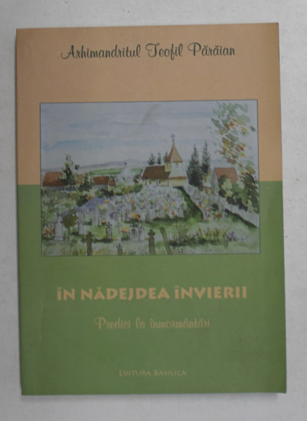 IN NADEJDEA INVIERII - PREDICI LA INMORMANTARI de ARHIMANDRITUL TEOFIL PARAIAN , 2010