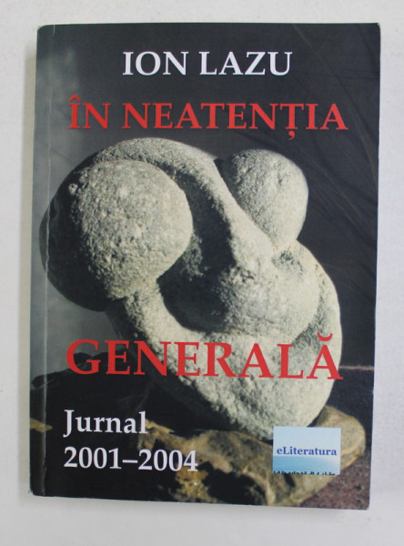 IN NEATENTIA GENERALA - JURNAL  2001 - 2004 de ION LAZU , 2019 , DEDICATIE *
