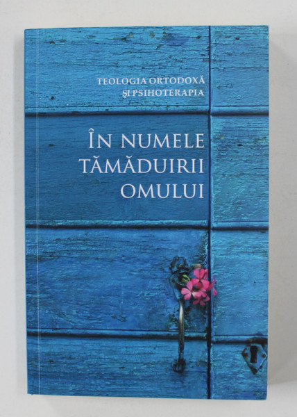 IN  NUMELE TAMADUIRII OMULUI - TEOLOGIA ORTODOXA SI PSIHOTEERAPIA - CONVERGENTE SI DIVERGENTE de D. KYRIAZIS si V. THERMOS , 2018