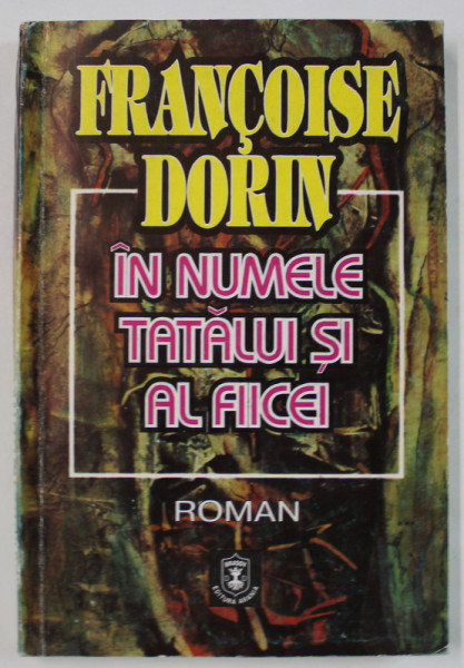 IN NUMELE TATALUI SI AL FIICEI de FRANCOISE DORIN , roman , anii '90