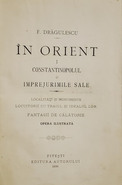 IN ORIENT de F. DRAGULESCU , VOLUMUL I : CONSTANTINOPOLUL SI IMPREJURIMILE SALE , OPERA ILUSTRATA , 1899