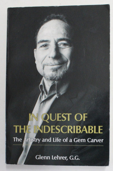 IN QUEST OF THE INDESCRIBABLE - THE  ARTISTRY AND LIFE OF A GEM CARVER by GLENN LEHRER , 2016