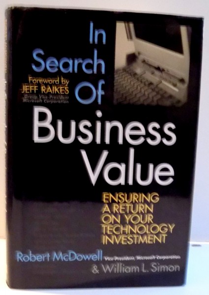 IN SEARCH OF BUSINESS VALUE , ENSURING A RETURN ON YOUR TECHNOLOGY INVESTMENT de ROBERT MCDOWELL SI WILLIAM L. SIMON , 2004