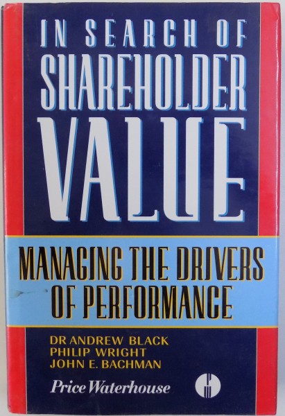 IN SEARCH OF SHAREHOLDER VALUE  - MANAGING THE DRIVERS OF PERFORMANCE  by ANDREW BLACK ... JOHN E . BACHMAN , 1998