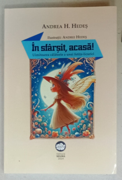 IN SFARSIT , ACASA ! UIMITOAREA CALATORIE A UNEI FETITE - LICURICI de ANDREEA H. HEDES , ilustratii ANDREI HEDES , roman , 2024