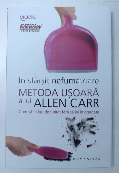 IN SFARSIT NEFUMATOARE , METODA USOARA A LUI ALLEN CARR , CUM SA TE LASI DE FUMAT FARA SA IEI IN GREUTATE , 2017