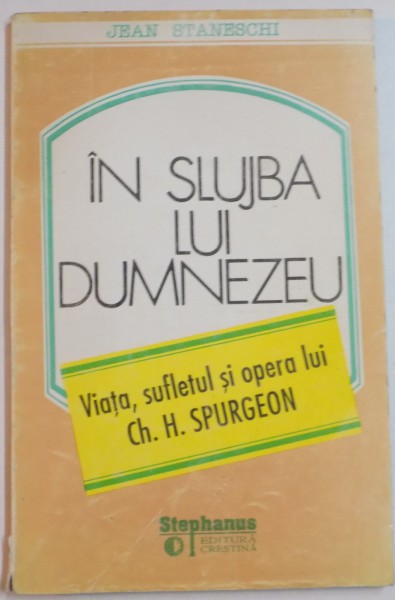 IN SLUJBA LUI DUMNEZEU , VIATA , SUFLETUL SI OPERA LUI CH. H. SPURGEON de JEAN STANESCHI