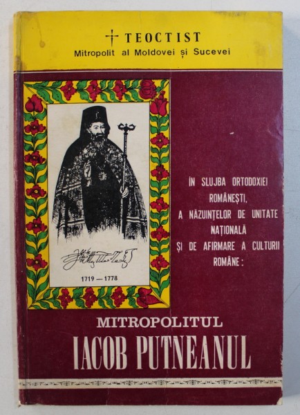 IN SLUJBA ORTODOXIEI ROMANESTI , A NAZUINTELOR DE UNITATE NATIONALA SI DE AFIRMARE A CULTURII ROMANE : MITROPOLITUL IACOB PUTNEANUL 1719 - 1778  de TEOCTIST MITROPOLITUL MOLDOVEI , 1978