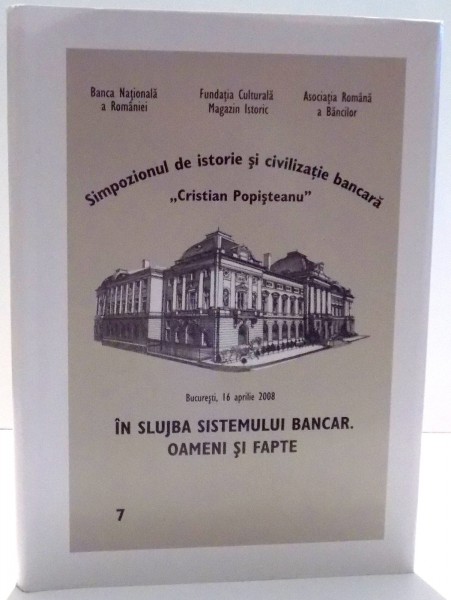IN SLUJBA SISTEMULUI BANCAR . OAMENI SI FAPTE , SIMPOZIONUL DE ISTORIE SI CIVILIZATIE BANCARA " CRISTIAN POPISTEANU " , 2008