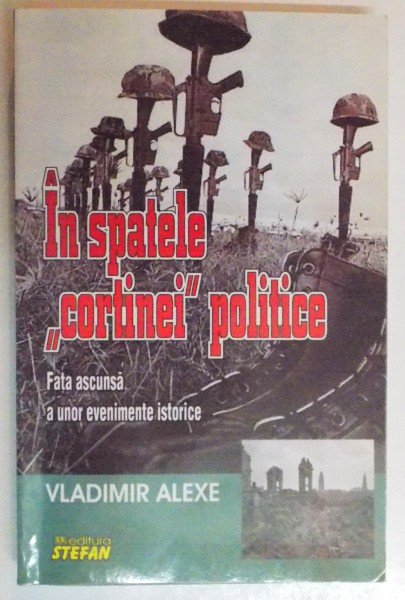 IN SPATELE CORTINEI POLITICE , FATA ASCUNSA A UNOR EVENIMENTE ISTORICE de VLADIMIR ALEXE , 2014