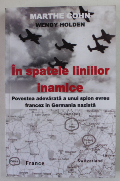 IN SPATELE LINIILOR INAMICE , POVESTEA ADEVARATA A UNUI SPION EVREU FRANCEZ IN GERMANIA NAZISTA de MARTHE COHN si WENDY HOLDEN , 2021
