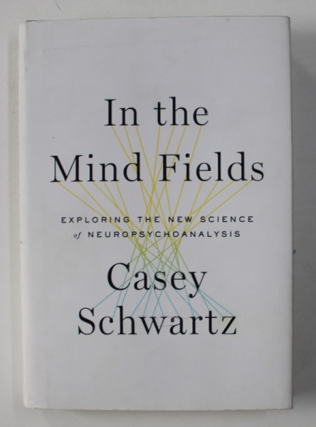 IN THE MIND FIELDS - EXPLORING THE NEW SCIENCE OF NEUROPSYCHOANALYSIS by CASEY SCHWARTZ , 2015